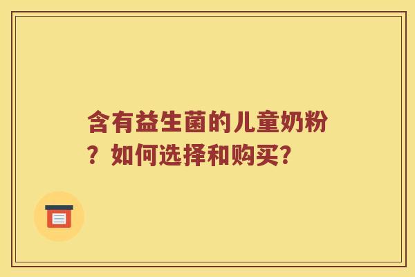 含有益生菌的儿童奶粉？如何选择和购买？