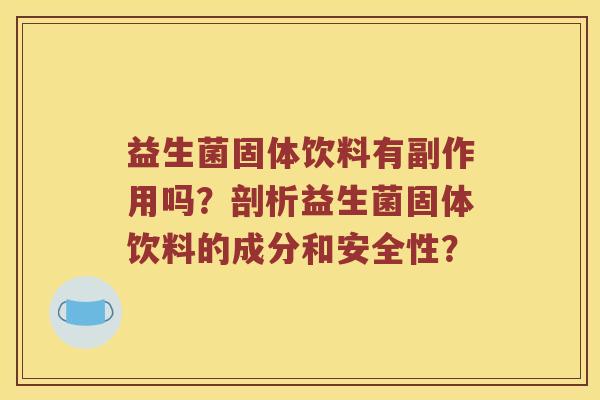 益生菌固体饮料有副作用吗？剖析益生菌固体饮料的成分和安全性？