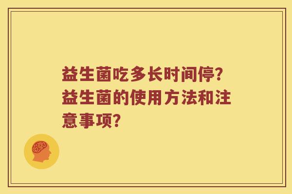 益生菌吃多长时间停？益生菌的使用方法和注意事项？