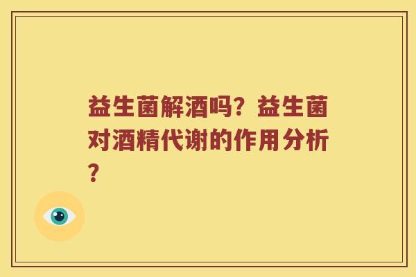 益生菌解酒吗？益生菌对酒精代谢的作用分析？