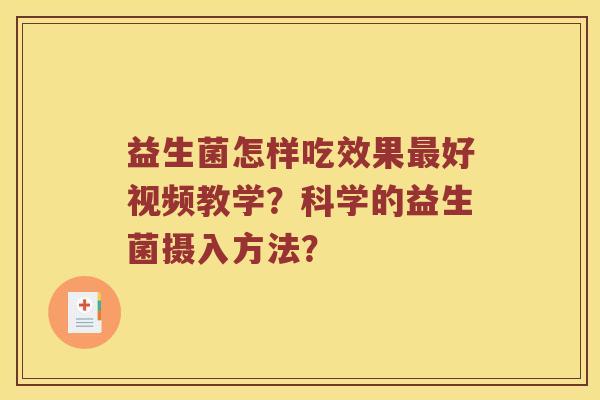 益生菌怎样吃效果最好视频教学？科学的益生菌摄入方法？
