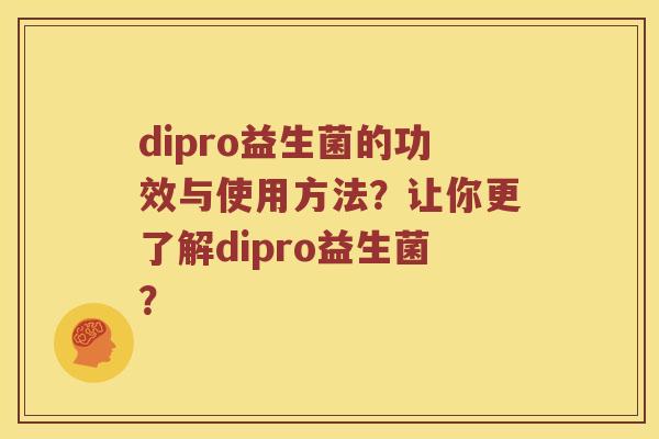 dipro益生菌的功效与使用方法？让你更了解dipro益生菌？