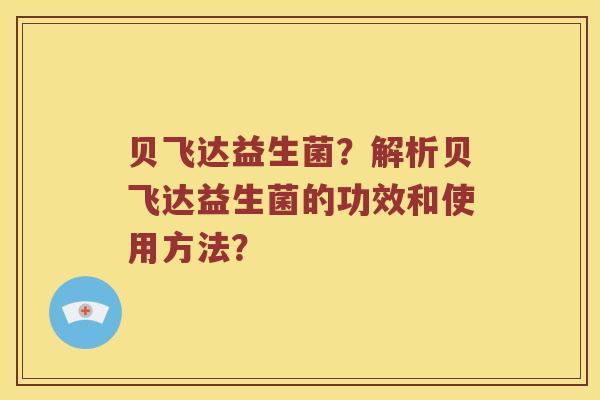 贝飞达益生菌？解析贝飞达益生菌的功效和使用方法？