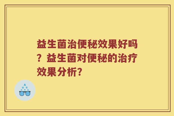 益生菌治便秘效果好吗？益生菌对便秘的治疗效果分析？