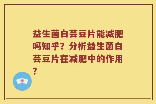 益生菌白芸豆片能减肥吗知乎？分析益生菌白芸豆片在减肥中的作用？