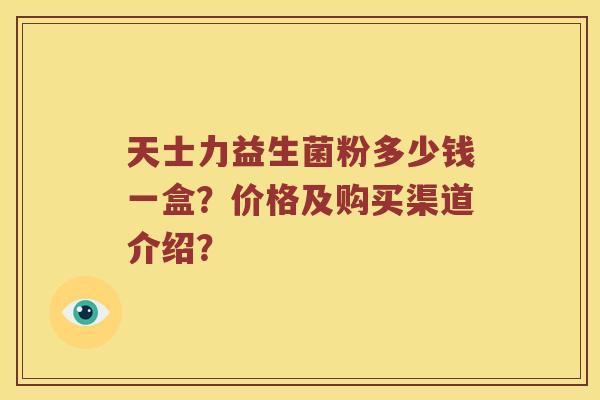 天士力益生菌粉多少钱一盒？价格及购买渠道介绍？