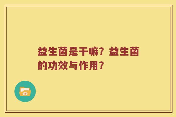益生菌是干嘛？益生菌的功效与作用？