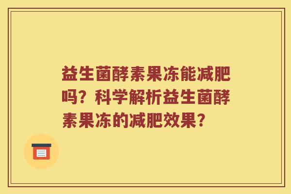 益生菌酵素果冻能减肥吗？科学解析益生菌酵素果冻的减肥效果？