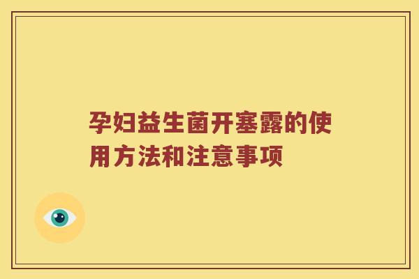 孕妇益生菌开塞露的使用方法和注意事项