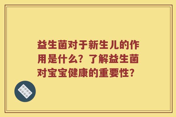 益生菌对于新生儿的作用是什么？了解益生菌对宝宝健康的重要性？