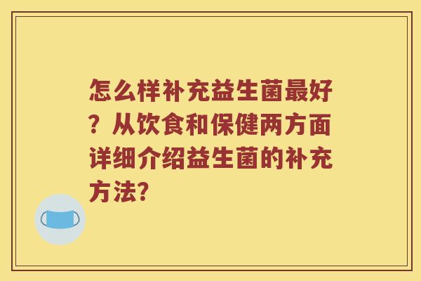 怎么样补充益生菌最好？从饮食和保健两方面详细介绍益生菌的补充方法？