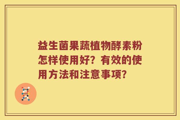 益生菌果蔬植物酵素粉怎样使用好？有效的使用方法和注意事项？