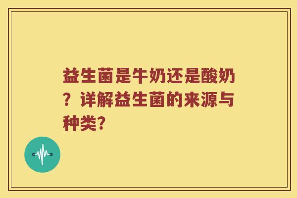 益生菌是牛奶还是酸奶？详解益生菌的来源与种类？