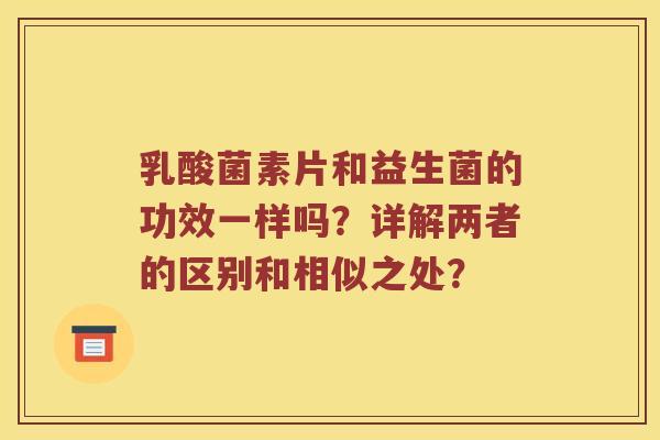 乳酸菌素片和益生菌的功效一样吗？详解两者的区别和相似之处？