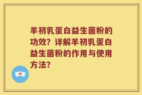 羊初乳蛋白益生菌粉的功效？详解羊初乳蛋白益生菌粉的作用与使用方法？