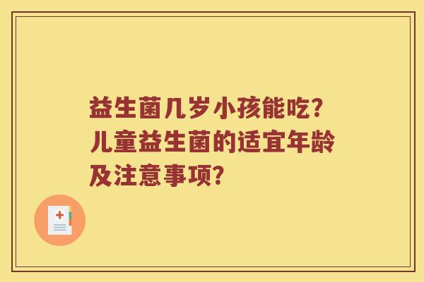 益生菌几岁小孩能吃？儿童益生菌的适宜年龄及注意事项？