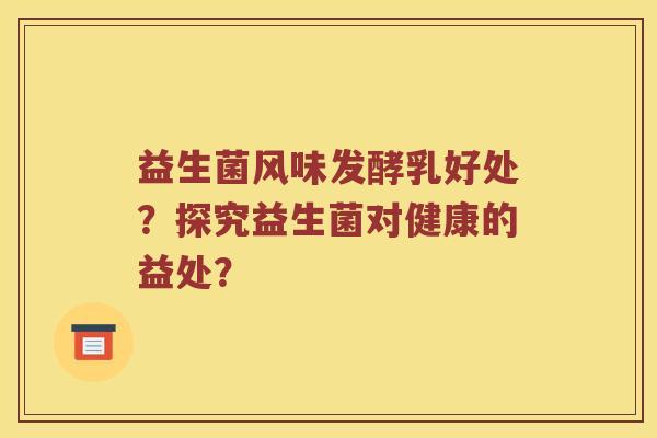 益生菌风味发酵乳好处？探究益生菌对健康的益处？