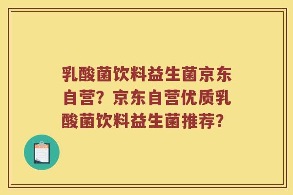 乳酸菌饮料益生菌京东自营？京东自营优质乳酸菌饮料益生菌推荐？