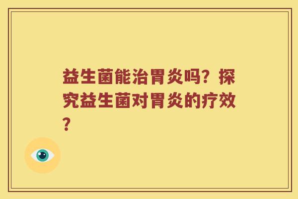 益生菌能治胃炎吗？探究益生菌对胃炎的疗效？