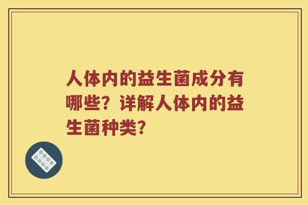 人体内的益生菌成分有哪些？详解人体内的益生菌种类？