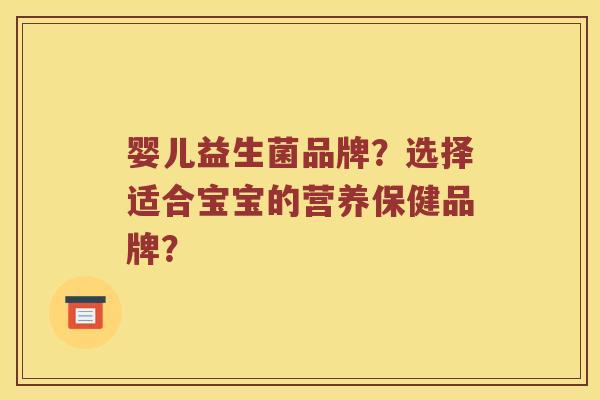 婴儿益生菌品牌？选择适合宝宝的营养保健品牌？
