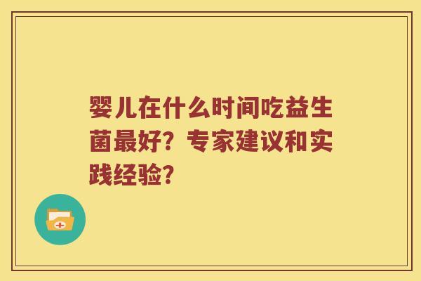婴儿在什么时间吃益生菌最好？专家建议和实践经验？