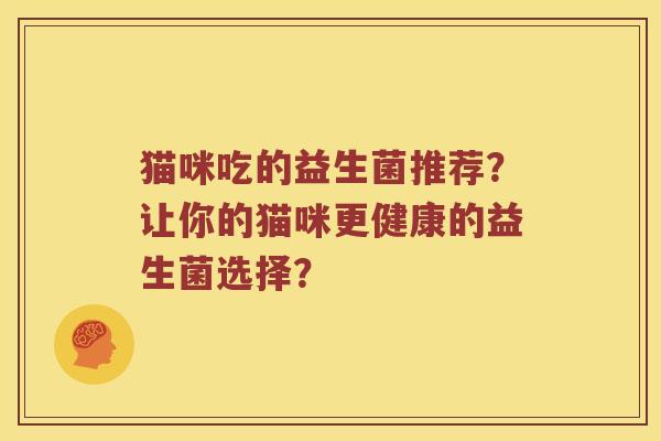 猫咪吃的益生菌推荐？让你的猫咪更健康的益生菌选择？