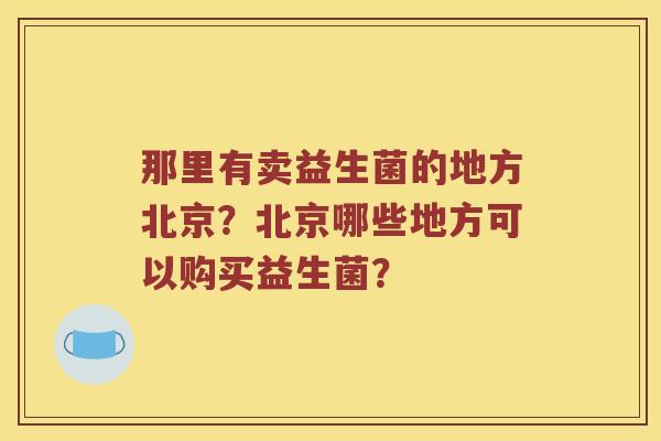那里有卖益生菌的地方北京？北京哪些地方可以购买益生菌？