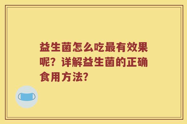 益生菌怎么吃最有效果呢？详解益生菌的正确食用方法？