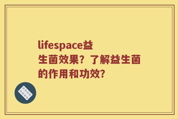lifespace益生菌效果？了解益生菌的作用和功效？