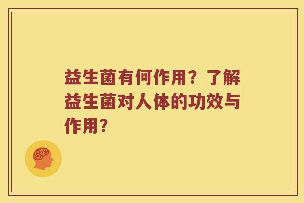 益生菌有何作用？了解益生菌对人体的功效与作用？