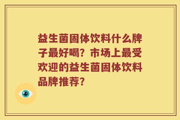 益生菌固体饮料什么牌子最好喝？市场上最受欢迎的益生菌固体饮料品牌推荐？