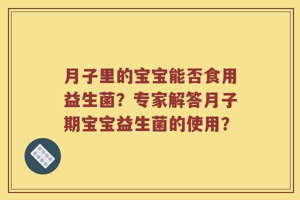 月子里的宝宝能否食用益生菌？专家解答月子期宝宝益生菌的使用？