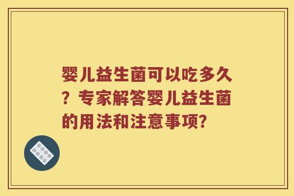 婴儿益生菌可以吃多久？专家解答婴儿益生菌的用法和注意事项？