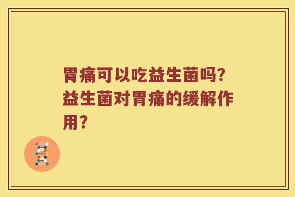 胃痛可以吃益生菌吗？益生菌对胃痛的缓解作用？