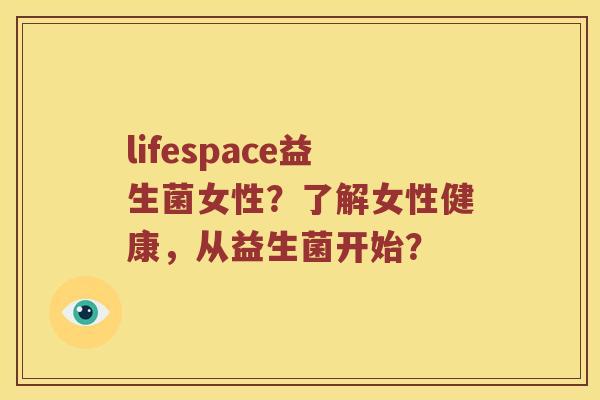 lifespace益生菌女性？了解女性健康，从益生菌开始？