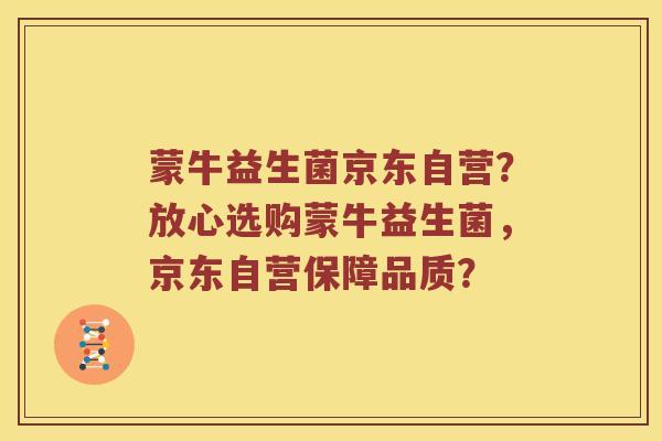 蒙牛益生菌京东自营？放心选购蒙牛益生菌，京东自营保障品质？