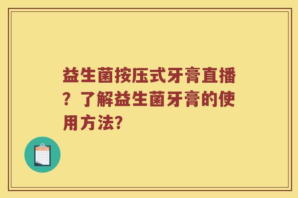 益生菌按压式牙膏直播？了解益生菌牙膏的使用方法？