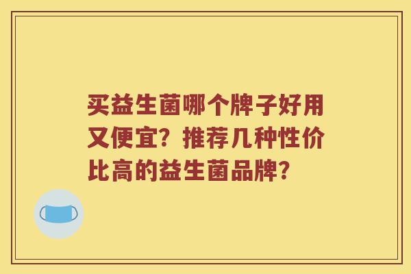 买益生菌哪个牌子好用又便宜？推荐几种性价比高的益生菌品牌？