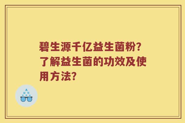 碧生源千亿益生菌粉？了解益生菌的功效及使用方法？