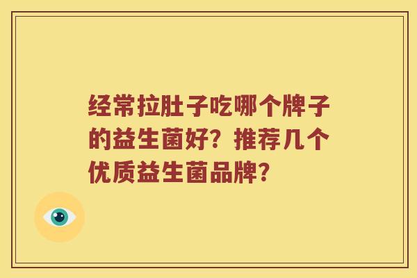 经常拉肚子吃哪个牌子的益生菌好？推荐几个优质益生菌品牌？