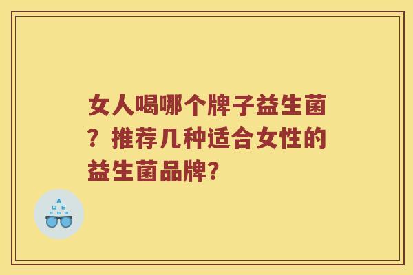 女人喝哪个牌子益生菌？推荐几种适合女性的益生菌品牌？