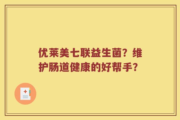 优莱美七联益生菌？维护肠道健康的好帮手？