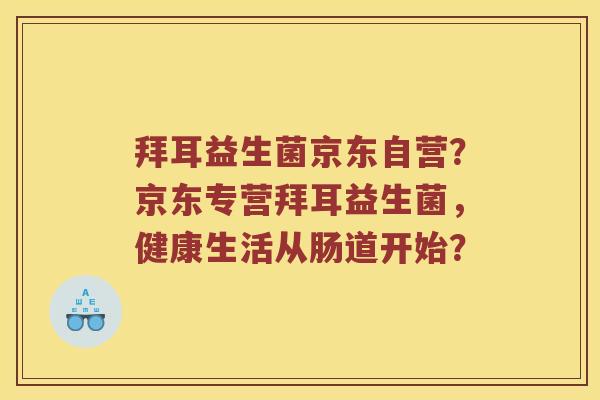 拜耳益生菌京东自营？京东专营拜耳益生菌，健康生活从肠道开始？