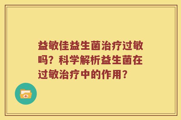 益敏佳益生菌治疗过敏吗？科学解析益生菌在过敏治疗中的作用？