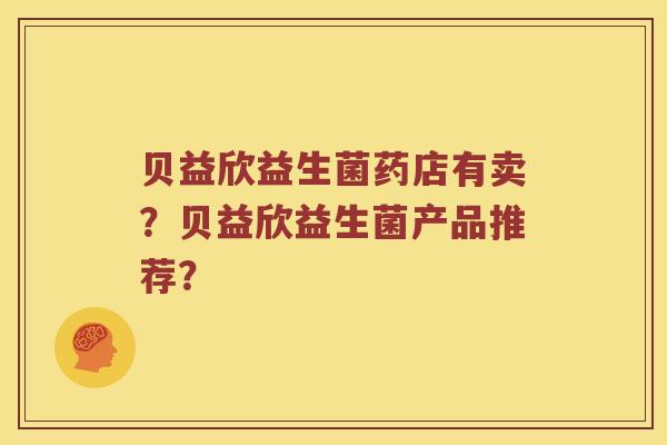 贝益欣益生菌药店有卖？贝益欣益生菌产品推荐？