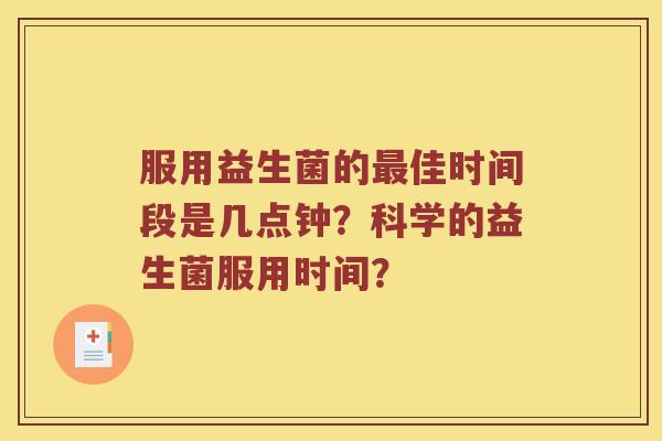 服用益生菌的最佳时间段是几点钟？科学的益生菌服用时间？