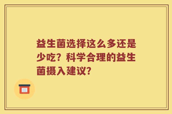 益生菌选择这么多还是少吃？科学合理的益生菌摄入建议？