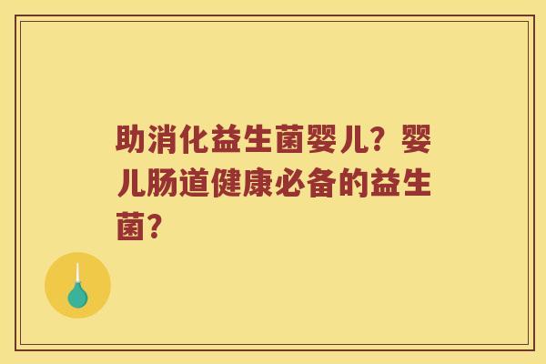 助消化益生菌婴儿？婴儿肠道健康必备的益生菌？