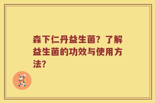 森下仁丹益生菌？了解益生菌的功效与使用方法？